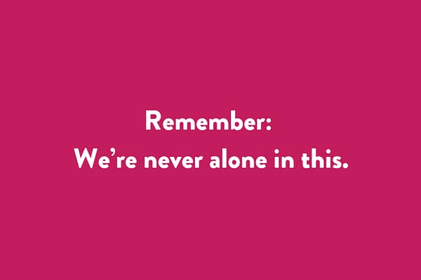 Remember: we’re never alone in this.